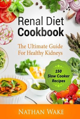 Renal Diet Cookbook: The Ultimate Guide For Healthy Kidneys - 150 Slow Cooker Recipes by Wake, Nathan
