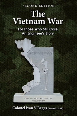 The Vietnam War: For Those Who Still Care - an Engineer's Story by Beggs, Ivan