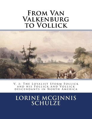 From Van Valkenburg to Vollick: V. 3: The Loyalist Storm Follick and his Follick and Vollick descendants in North America by Schulze, Lorine McGinnis