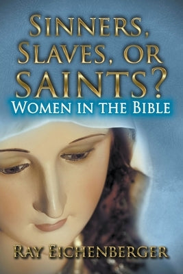Sinners, Slaves, or Saints?- Women In the Bible by Eichenberger, Ray