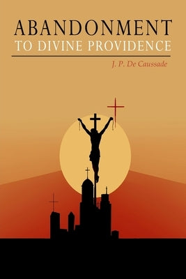Abandonment to Divine Providence by Caussade, Jean Pierre De