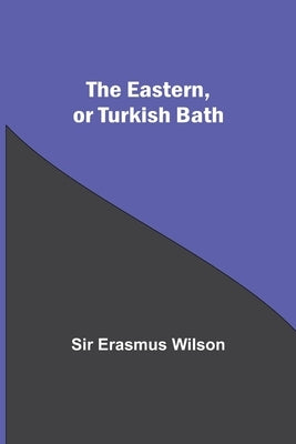 The Eastern, Or Turkish Bath by Erasmus Wilson
