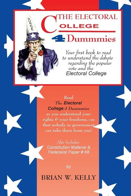 The Electoral College 4 Dummmies: Would it be better to simply count the popular vote? by Kelly, Brian W.