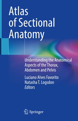 Atlas of Sectional Anatomy: Understanding the Anatomical Aspects of the Thorax, Abdomen and Pelvis by Favorito, Luciano Alves