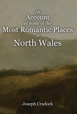 An Account of Some of the Most Romantic Parts of North Wales by Cradock, Joseph