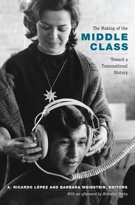 The Making of the Middle Class: Toward a Transnational History by López-Pedreros, A. Ricardo