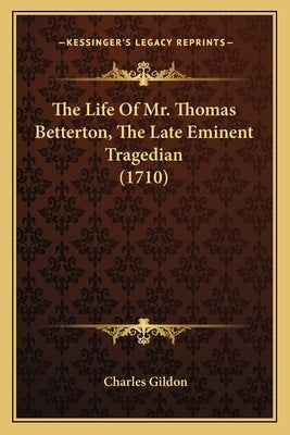 The Life Of Mr. Thomas Betterton, The Late Eminent Tragedian (1710) by Gildon, Charles
