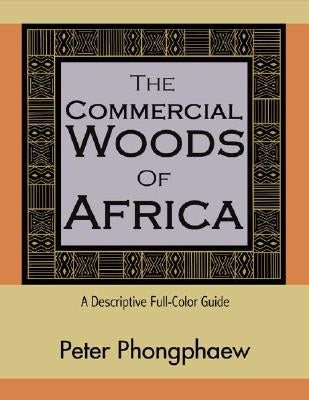 The Commercial Woods of Africa: A Descriptive Full-Color Guide by Phongphaew, Peter