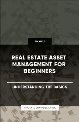Real Estate Asset Management for Beginners - Understanding the Basics by Publishing, Ps