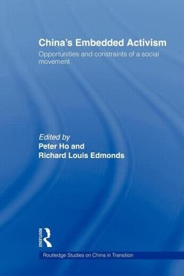 China's Embedded Activism: Opportunities and Constraints of a Social Movement by Ho, Peter