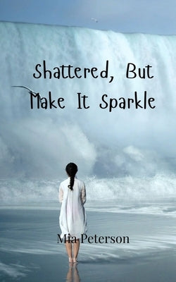 Shattered, But Make It Sparkle by Peterson, Mia