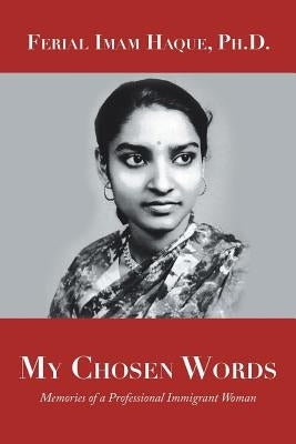 My Chosen Words: Memories of a Professional Immigrant Woman by Haque, Ferial Imam