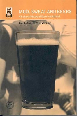 Mud, Sweat and Beers: A Cultural History of Sport and Alcohol by Collins, Tony