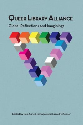 Queer Library Alliance: Global Reflections and Imaginings by Montague, Rae-Anne