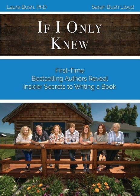 If I Only Knew: First-Time Bestselling Authors Reveal Insider Secrets to Writing a Book by Bush, Laura L.