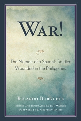 War!: The Memoir of a Spanish Soldier Wounded in the Philippines by Burguete, Ricardo