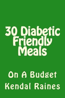 30 Diabetic Friendly Meals: On A Budget by Raines, Kendal