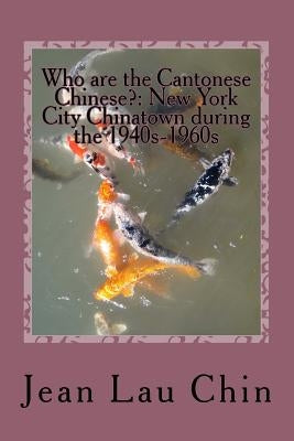 Who are the Cantonese Chinese?: New York City Chinatown during the 1940s-1960s: New York City Chinatown Oral History Project by Lee, Daniel