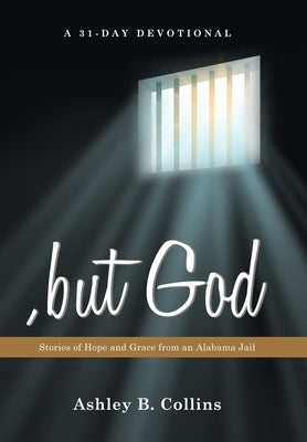 , but God: Stories of Hope and Grace from an Alabama Jail A 31-Day Christian Devotional of Redemption, Faith, and Second Chances by Collins, Ashley B.