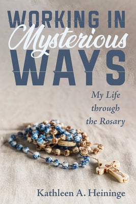 Working in Mysterious Ways: My Life Through the Rosary by Heininge, Kathleen A.