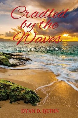 Cradled by the Waves: A Collection of Short Stories by Quinn, Dyan D.