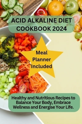 Acid Alkaline Diet Cookbook 2024: Healthy and Nutritious Recipes to Balance Your Body, Embrace Wellness and Energise Your Life and live longer by Compton, Linda