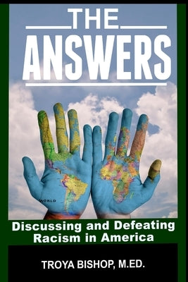 The Answers: Discussing and Defeating Racism in America by Bishop M. Ed, Troya