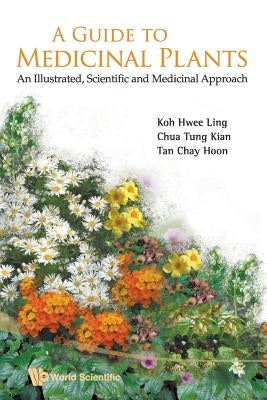 Guide to Medicinal Plants, A: An Illustrated Scientific and Medicinal Approach by Koh, Hwee Ling