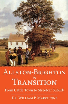 Allston-Brighton in Transition: From Cattle Town to Streetcar Suburb by Marchione, William P.