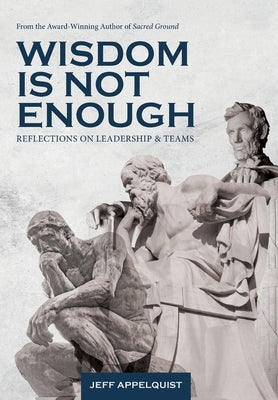 Wisdom Is Not Enough: Reflections on Leadership and Teams by Appelquist, Jeff