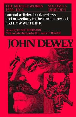The Middle Works of John Dewey, Volume 6, 1899-1924: Journal Articles, Book Reviews, Miscellany in the 1910-1911 Period, and How We Thinkvolume 6 by Dewey, John