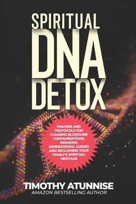Spiritual DNA Detox: Prayers and Protocols for Cleansing Bloodline Contaminations. Breaking Generational Curses and Reclaiming Your Family's Spiritual by Atunnise, Timothy