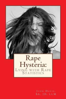 Rape Hysteria: Lying with Rape Statistics by Davis Ba Jd LLM, John