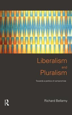 Liberalism and Pluralism: Towards a Politics of Compromise by Bellamy, Richard