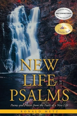 New Life Psalms: Poems and Praises from the Trails of a New Life by Metz, Ronald