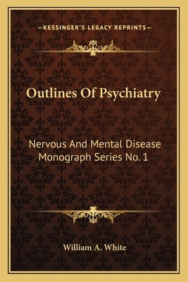 Outlines Of Psychiatry: Nervous And Mental Disease Monograph Series No. 1 by White, William a.