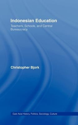 Indonesian Education: Teachers, Schools, and Central Bureaucracy by Bjork, Christopher