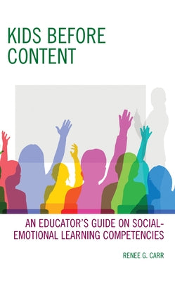 Kids Before Content: An Educator's Guide on Social-Emotional Learning Competencies by Carr, Renee G.