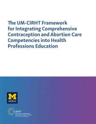 The UM-CIRHT Framework for Integrating Comprehensive Contraception and Abortion Care Competencies into Health Professions Education by Beza, Solomon W.