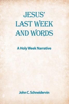 Jesus' Last Week And Words, A Holy Week Narrative by Schneidervin, John C.