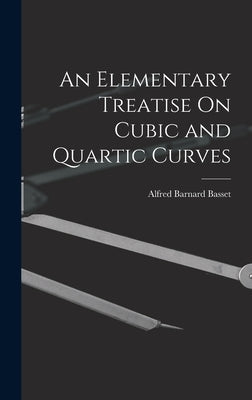 An Elementary Treatise On Cubic and Quartic Curves by Basset, Alfred Barnard