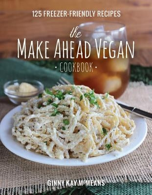 The Make Ahead Vegan Cookbook: 125 Freezer-Friendly Recipes by McMeans, Ginny Kay