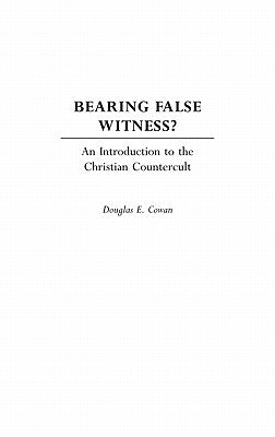 Bearing False Witness?: An Introduction to the Christian Countercult by Cowan, Douglas E.