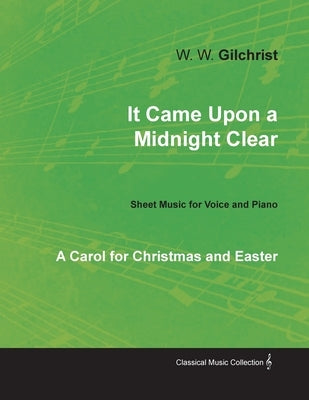 It Came Upon a Midnight Clear - A Carol for Christmas and Easter - Sheet Music for Voice and Piano by Gilchrist, W. W.