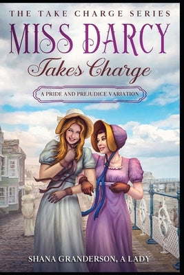 Miss Darcy Takes Charge - The Take Charge Series: A Pride & Prejudice Variation by A. Lady, Shana Granderson