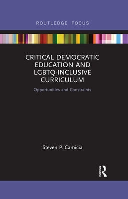 Critical Democratic Education and Lgbtq-Inclusive Curriculum: Opportunities and Constraints by Camicia, Steven