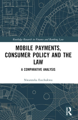 Mobile Payments, Consumer Policy, and the Law: A Comparative Analysis by Ezechukwu, Nwanneka