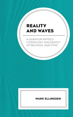 Reality and Waves: A Quantum Physics Cosmology, Philosophy of Religion, and Ethic by Ellingsen, Mark