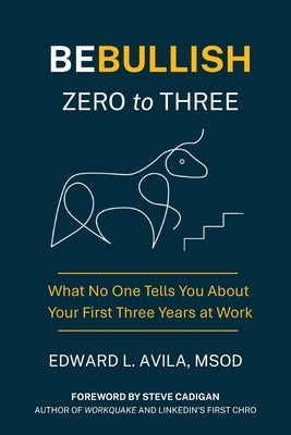 Be Bullish Zero to Three: What No One Tells You About Your First Three Years at Work by Avila, Edward L.