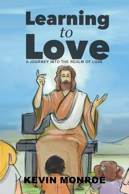 Learning to Love: A Journey into the Realm of Love by Monroe, Kevin